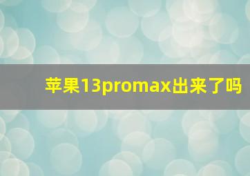 苹果13promax出来了吗