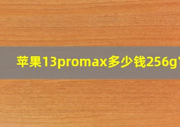 苹果13promax多少钱256g官网