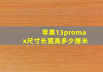 苹果13promax尺寸长宽高多少厘米