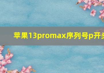 苹果13promax序列号p开头