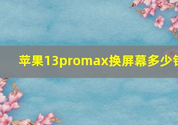 苹果13promax换屏幕多少钱