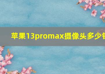 苹果13promax摄像头多少钱