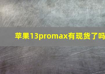 苹果13promax有现货了吗