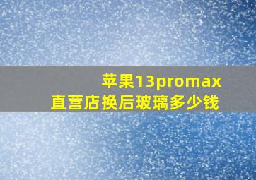 苹果13promax直营店换后玻璃多少钱