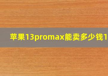 苹果13promax能卖多少钱128g