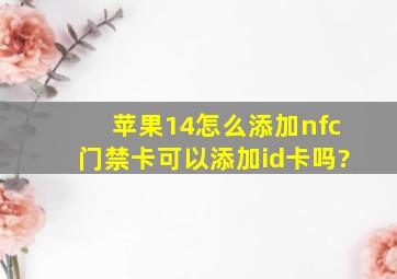 苹果14怎么添加nfc门禁卡可以添加id卡吗?