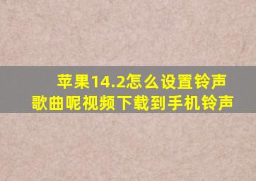 苹果14.2怎么设置铃声歌曲呢视频下载到手机铃声