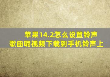 苹果14.2怎么设置铃声歌曲呢视频下载到手机铃声上