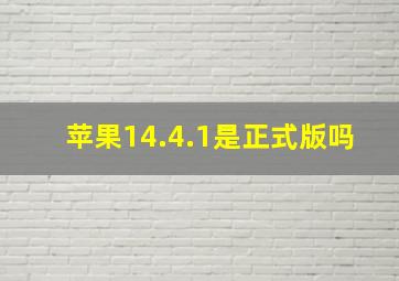 苹果14.4.1是正式版吗