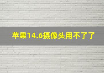 苹果14.6摄像头用不了了