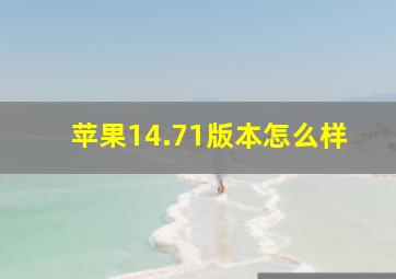 苹果14.71版本怎么样