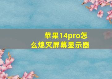 苹果14pro怎么熄灭屏幕显示器