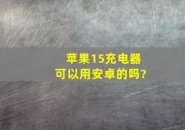 苹果15充电器可以用安卓的吗?