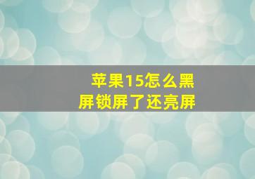 苹果15怎么黑屏锁屏了还亮屏