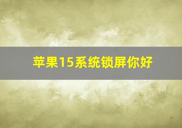 苹果15系统锁屏你好