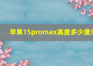 苹果15promax高度多少厘米