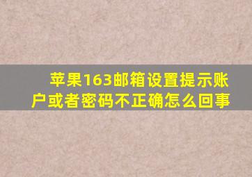 苹果163邮箱设置提示账户或者密码不正确怎么回事