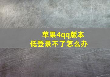 苹果4qq版本低登录不了怎么办