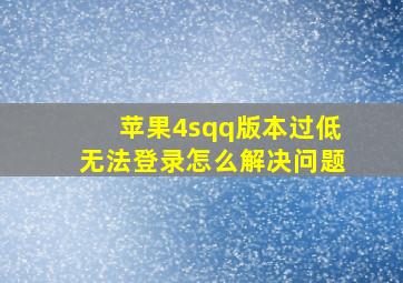 苹果4sqq版本过低无法登录怎么解决问题