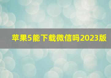 苹果5能下载微信吗2023版