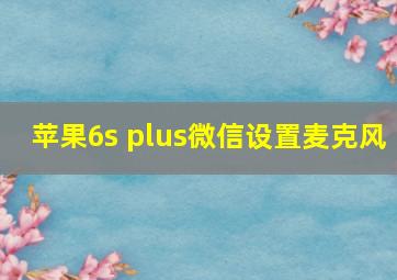 苹果6s plus微信设置麦克风