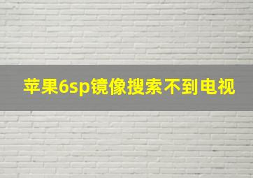 苹果6sp镜像搜索不到电视