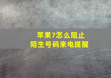 苹果7怎么阻止陌生号码来电提醒