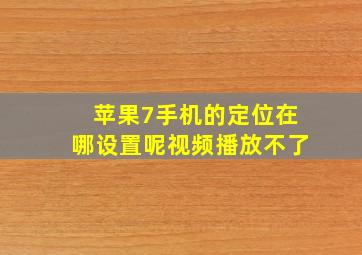 苹果7手机的定位在哪设置呢视频播放不了