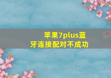 苹果7plus蓝牙连接配对不成功