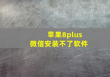 苹果8plus微信安装不了软件