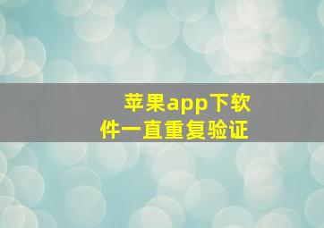 苹果app下软件一直重复验证