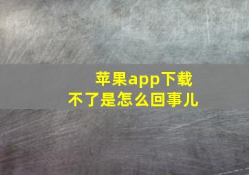 苹果app下载不了是怎么回事儿