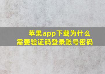 苹果app下载为什么需要验证码登录账号密码