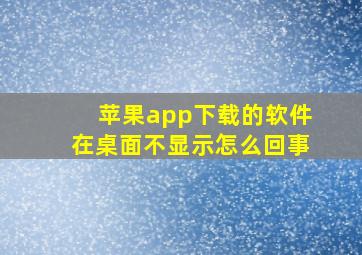 苹果app下载的软件在桌面不显示怎么回事