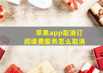 苹果app取消订阅续费服务怎么取消