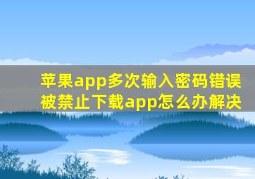 苹果app多次输入密码错误被禁止下载app怎么办解决