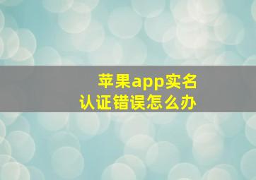 苹果app实名认证错误怎么办