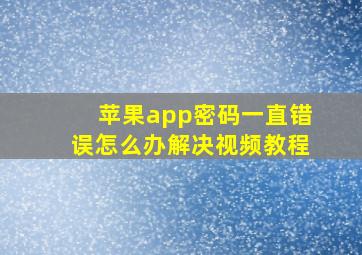 苹果app密码一直错误怎么办解决视频教程