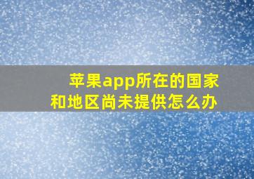 苹果app所在的国家和地区尚未提供怎么办