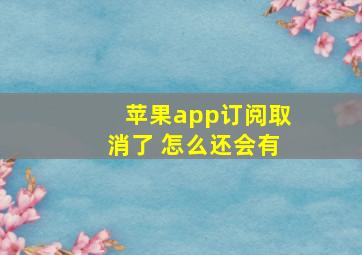 苹果app订阅取消了 怎么还会有