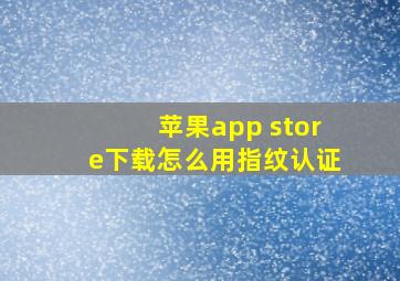 苹果app store下载怎么用指纹认证