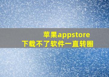 苹果appstore下载不了软件一直转圈