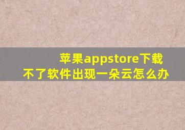 苹果appstore下载不了软件出现一朵云怎么办