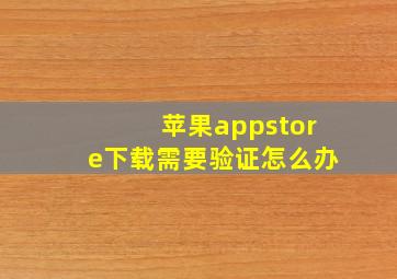 苹果appstore下载需要验证怎么办