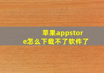 苹果appstore怎么下载不了软件了