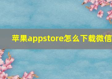 苹果appstore怎么下载微信