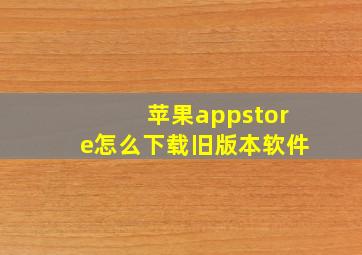 苹果appstore怎么下载旧版本软件