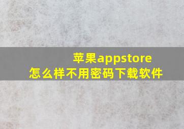 苹果appstore怎么样不用密码下载软件