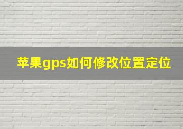 苹果gps如何修改位置定位