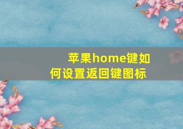 苹果home键如何设置返回键图标